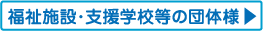 福祉施設・支援学校等の団体様