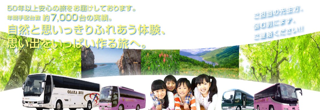 50年以上安心の旅をお届けしております。年間手配台数 約7,000台の実績。自然と思いっきりふれあう体験、思い出をいっぱい作る旅へ。